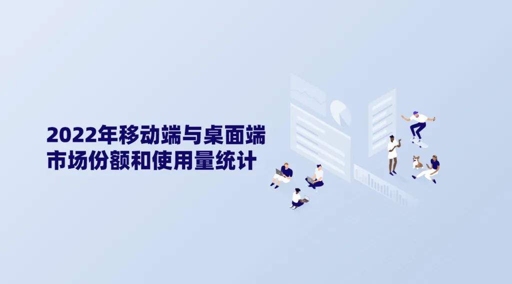 2022年移动端与桌面端市场份额和使用量统计-极客小站